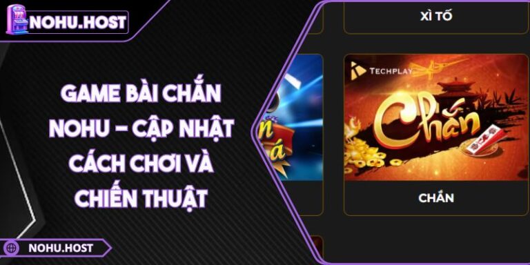 Game Bài Chắn NOHU - Cập Nhật Cách Chơi Và Chiến Thuật