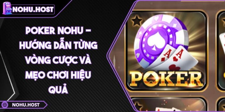 Poker NOHU - Hướng Dẫn Từng Vòng Cược Và Mẹo Chơi Hiệu Quả