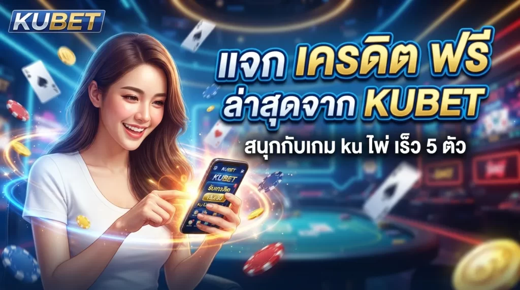 แจก เครดิต ฟรี ล่าสุดจาก KUBET สนุกกับเกม ku ไพ่ เร็ว 5 ตัว